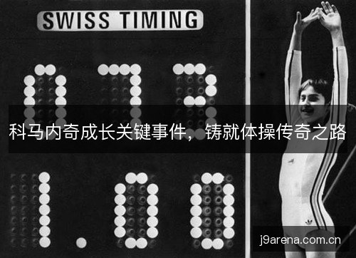科马内奇成长关键事件，铸就体操传奇之路