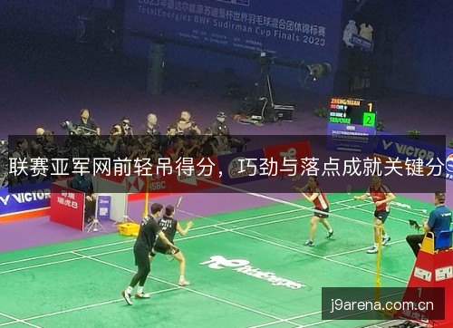 联赛亚军网前轻吊得分,巧劲与落点成就关键分 联赛亚军网前轻吊得分,巧劲与落点成就关键分
