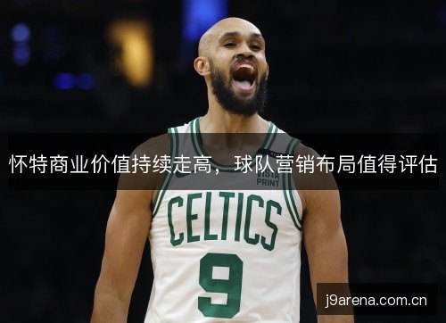 怀特商业价值持续走高，球队营销布局值得评估