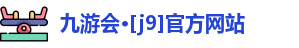 九游会·[j9]官方网站